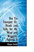 The Tin Trumpet: Or, Heads and Tails, for the Wise and Waggish, Volume II