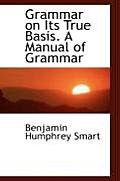 Grammar on Its True Basis. a Manual of Grammar