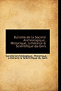 Bulletin de La Soci T Arch Ologique, Historique, Litt Raire & Scientifique Du Gers