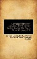 Correspondence of Edward, Third Earl of Derby, During the Years 24 to 31 Henry VIII