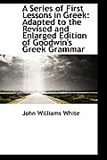 A Series of First Lessons in Greek: Adapted to the Revised and Enlarged Edition of Goodwin's Greek G