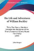 Life & Adventures of William Buckley Thirty Two Years a Wanderer Amongst the Aborigines of the Then Unexplored Country Round Port Phillip 1852