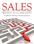 Sales - What A Concept!: A Guidebook for Sales Process Performance Improvement