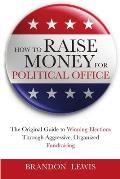 How to Raise Money for Political Office: The Original Guide to Winning Elections Through Aggressive, Organized Fundraising