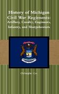 History of Michigan Civil War Regiments: Artillery, Cavalry, Engineers, Infantry, and Sharpshooters