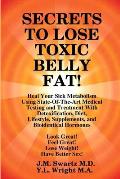 SECRETS to LOSE TOXIC BELLY FAT! Heal Your Sick Metabolism Using State-Of-The-Art Medical Testing and Treatment With Detoxification, Diet, Lifestyle,
