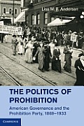 The Politics of Prohibition: American Governance and the Prohibition Party, 1869-1933