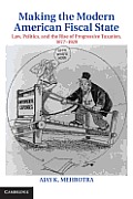 Making the Modern American Fiscal State: Law, Politics, and the Rise of Progressive Taxation, 1877-1929