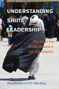 Understanding Shiite Leadership: The Art of the Middle Ground in Iran and Lebanon