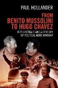 From Benito Mussolini to Hugo Chavez: Intellectuals and a Century of Political Hero Worship