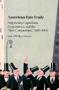 American Fair Trade: Proprietary Capitalism, Corporatism, and the 'New Competition, ' 1890-1940