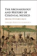 The Archaeology and History of Colonial Mexico: Mixing Epistemologies