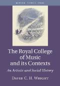 The Royal College of Music and Its Contexts: An Artistic and Social History