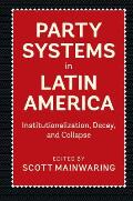 Party Systems in Latin America: Institutionalization, Decay, and Collapse