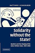 Solidarity Without the State?: Business and the Shaping of the Swiss Welfare State, 1890-2000