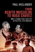 From Benito Mussolini to Hugo Chavez Intellectuals & a Century of Political Hero Worship