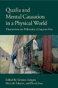 Qualia and Mental Causation in a Physical World: Themes from the Philosophy of Jaegwon Kim