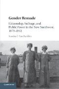 Gender Remade: Citizenship, Suffrage, and Public Power in the New Northwest, 1879-1912