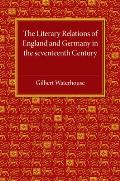 The Literary Relations of England and Germany: In the Seventeenth Century