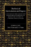 The Book of Matriculations and Degrees: A Catalogue of Those Who Have Been Matriculated or Admitted to Any Degree in the University of Cambridge from