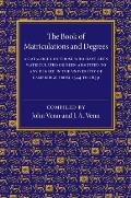 The Book of Matriculations and Degrees: A Catalogue of Those Who Have Been Matriculated or Been Admitted to Any Degree in the University of Cambridge