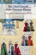 The Chief Eunuch of the Ottoman Harem: From African Slave to Power-Broker