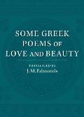 Some Greek Poems of Love and Beauty: Being a Selection from the Little Things of Greek Poetry Made and Translated Into English