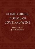 Some Greek Poems of Love and Wine: Being a Further Selection from the Little Things of Greek Poetry Made and Translated Into English