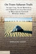 On Trans Saharan Trails Islamic Law Trade Networks & Cross Cultural Exchange In Nineteenth Century Western Africa
