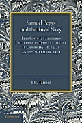 Samuel Pepys and the Royal Navy: Lees Knowles Lectures Delivered at Trinity College in Cambridge, 6, 13, 20 and 27 November, 1919