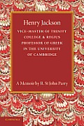 Henry Jackson, O.M.: Vice-Master of Trinity College & Regius Professor of Greek in the University of Cambridge