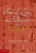 Sword, Lance and Bayonet: A Record of the Arms of the British Army and Navy