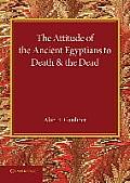 The Attitude of the Ancient Egyptians to Death and the Dead: The Frazer Lecture for 1935