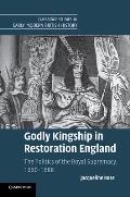 Godly Kingship in Restoration England: The Politics of the Royal Supremacy, 1660-1688
