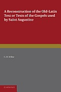 A Reconstruction of the Old-Latin Text or Texts of the Gospels Used by Saint Augustine: With a Study of Their Character