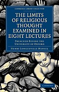 The Limits of Religious Thought Examined in Eight Lectures: Preached Before the University of Oxford, in the Year M.DCCC.LVIII on the Foundation of th