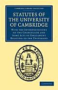Statutes of the University of Cambridge: With the Interpretations of the Chancellor and Some Acts of Parliament Relating to the University