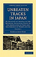 Unbeaten Tracks in Japan: Volume 1: An Account of Travels in the Interior, Including Visits to the Aborigines of Yezo and the Shrines of Nikk? and Is?