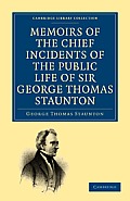 Memoirs of the Chief Incidents of the Public Life of Sir George Thomas Staunton, Bart., Hon. D.C.L. of Oxford: One of the King's Commissioners to the