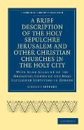 A Brief Description of the Holy Sepulchre Jerusalem and Other Christian Churches in the Holy City: With Some Account of the Mediaeval Copies of the Ho