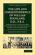 The Life and Correspondence of William Buckland, D.D., F.R.S.: Sometime Dean of Westminster, Twice President of the Geological Society, and First Pres