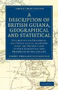 A Description of British Guiana, Geographical and Statistical: Exhibiting Its Resources and Capabilities, Together with the Present and Future Conditi