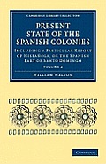 Present State of the Spanish Colonies: Including a Particular Report of Hispa?ola, or the Spanish Part of Santo Domingo