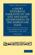 A Short Historical Narrative of the Rise and Rapid Advancement of the Mahrattah State: To the Present Strength and Consequence It Has Acquired in the