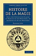 Histoire de La Magie: Avec Une Exposition Claire Et Precise de Ses Procedes, de Ses Rites Et de Ses Mysteres