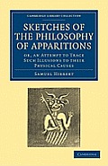 Sketches of the Philosophy of Apparitions: Or, an Attempt to Trace Such Illusions to Their Physical Causes