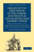 Origin of the Sikh Power in the Punjab, and Political Life of Muha-Raja Runjeet Singh: With an Account of the Present Condition, Religion, Laws and Cu