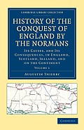 History of the Conquest of England by the Normans: Its Causes, and Its Consequences, in England, Scotland, Ireland, and on the Continent