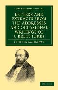 Letters and Extracts from the Addresses and Occasional Writings of J. Beete Jukes, M.A., F.R.S., F.G.S.