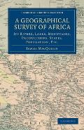 A Geographical Survey of Africa: Its Rivers, Lakes, Mountains, Productions, States, Population, Etc.